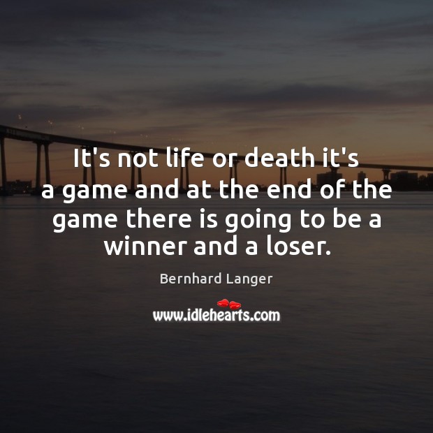 It’s not life or death it’s a game and at the end Bernhard Langer Picture Quote