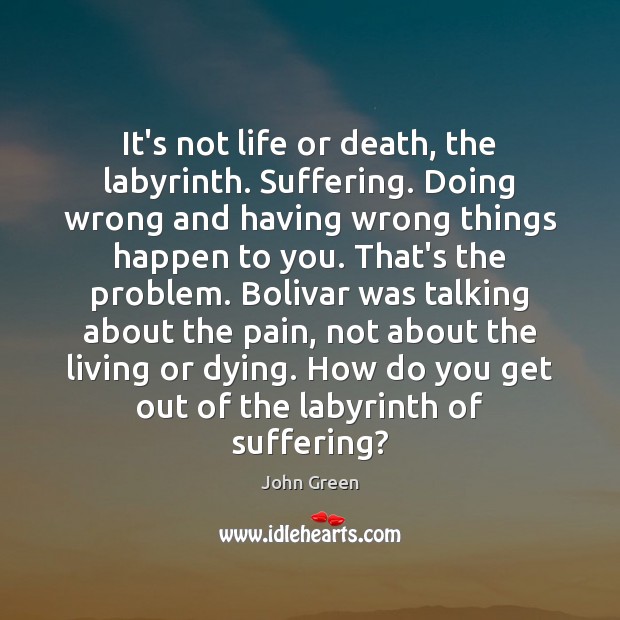 It’s not life or death, the labyrinth. Suffering. Doing wrong and having John Green Picture Quote