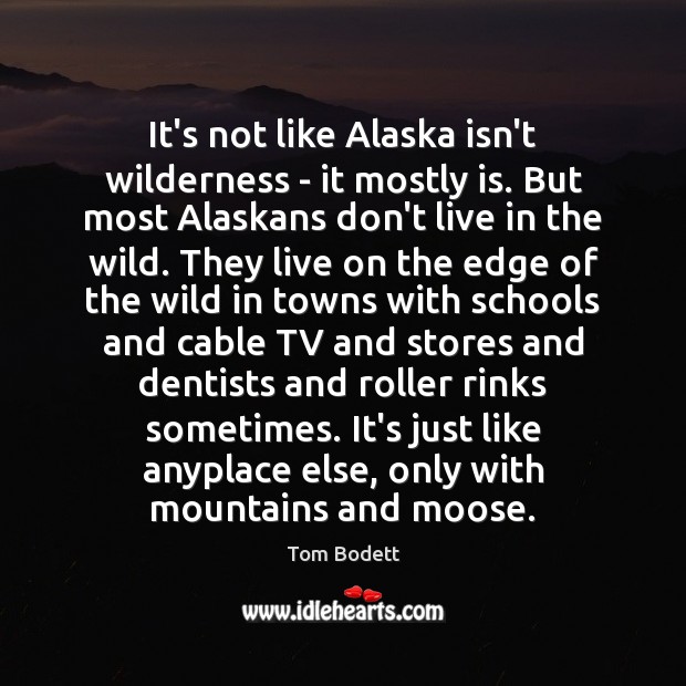 It’s not like Alaska isn’t wilderness – it mostly is. But most Tom Bodett Picture Quote