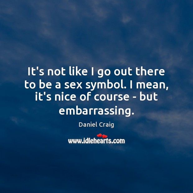 It’s not like I go out there to be a sex symbol. Daniel Craig Picture Quote