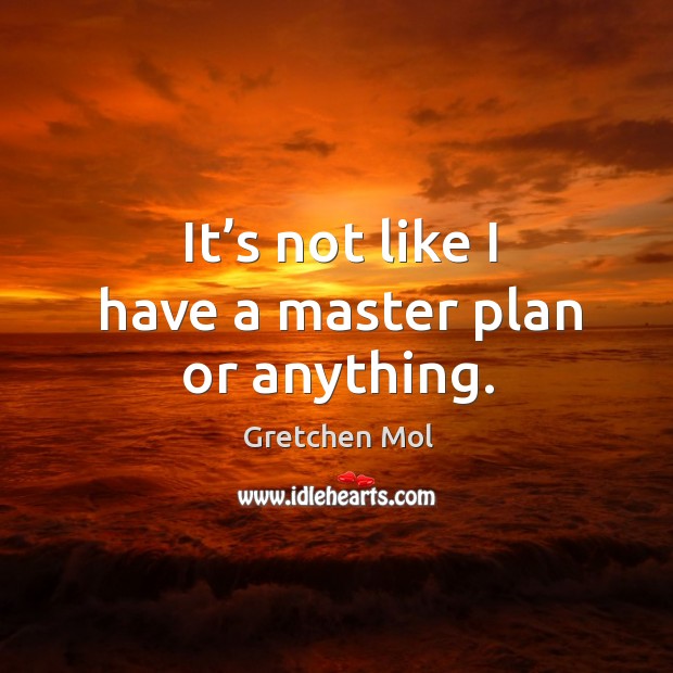 It’s not like I have a master plan or anything. Image