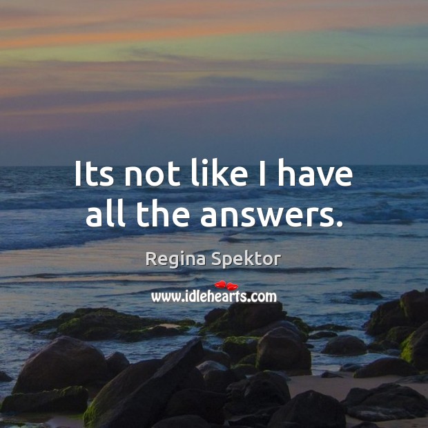 Its not like I have all the answers. Regina Spektor Picture Quote