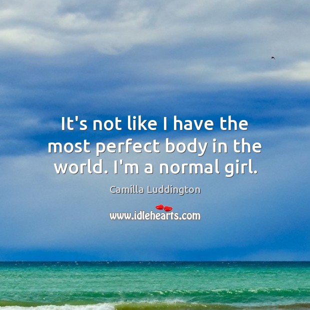 It’s not like I have the most perfect body in the world. I’m a normal girl. Camilla Luddington Picture Quote