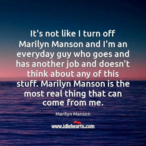 It’s not like I turn off Marilyn Manson and I’m an everyday Marilyn Manson Picture Quote