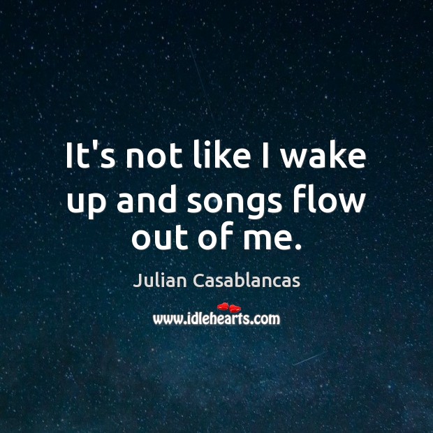 It’s not like I wake up and songs flow out of me. Julian Casablancas Picture Quote