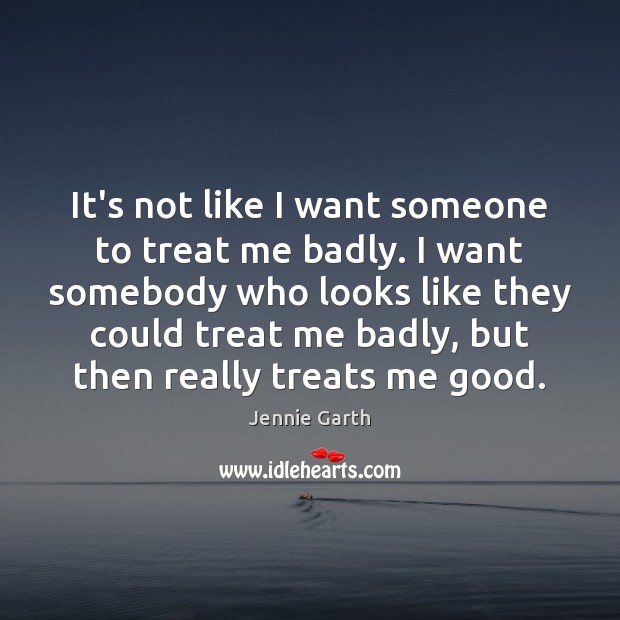 It’s not like I want someone to treat me badly. I want Jennie Garth Picture Quote