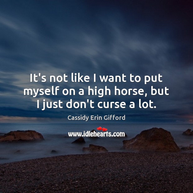 It’s not like I want to put myself on a high horse, but I just don’t curse a lot. Image