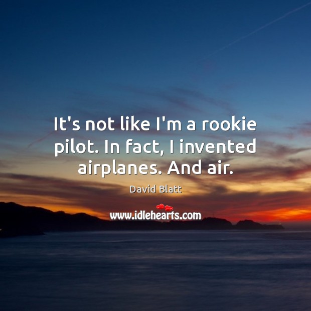 It’s not like I’m a rookie pilot. In fact, I invented airplanes. And air. Image