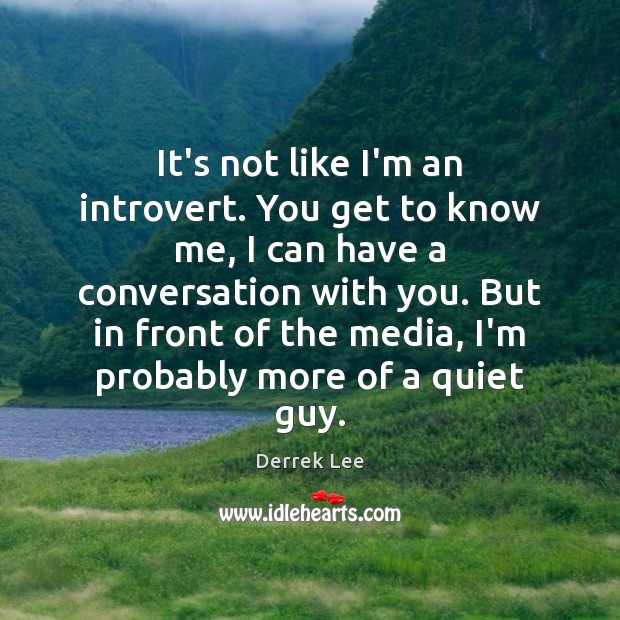 It’s not like I’m an introvert. You get to know me, I Derrek Lee Picture Quote