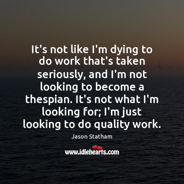 It’s not like I’m dying to do work that’s taken seriously, and Jason Statham Picture Quote