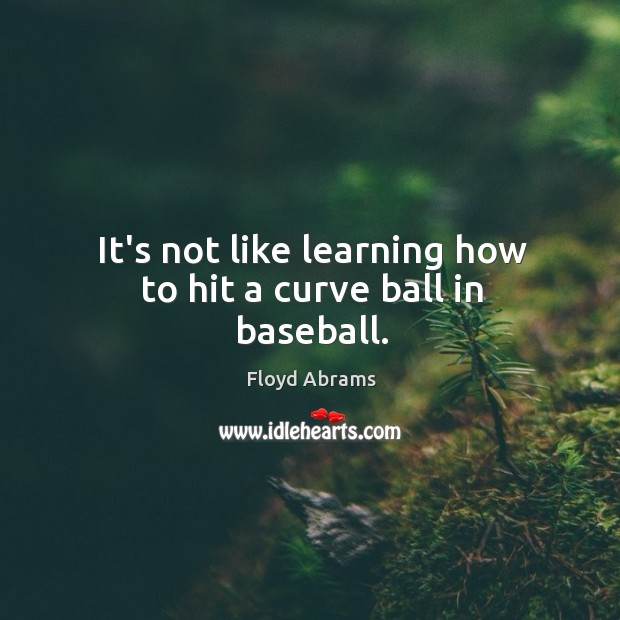 It’s not like learning how to hit a curve ball in baseball. Floyd Abrams Picture Quote