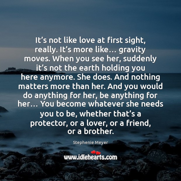 It’s not like love at first sight, really. It’s more Stephenie Meyer Picture Quote