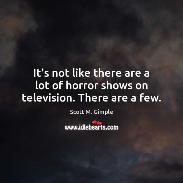 It’s not like there are a lot of horror shows on television. There are a few. Scott M. Gimple Picture Quote