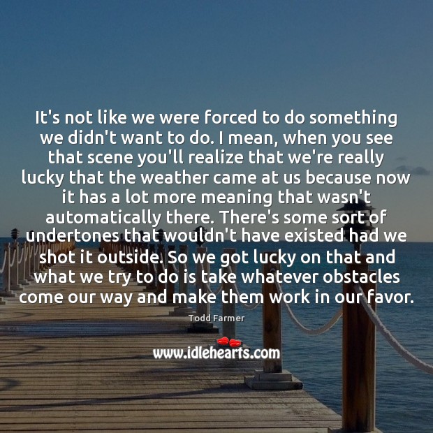 It’s not like we were forced to do something we didn’t want Todd Farmer Picture Quote