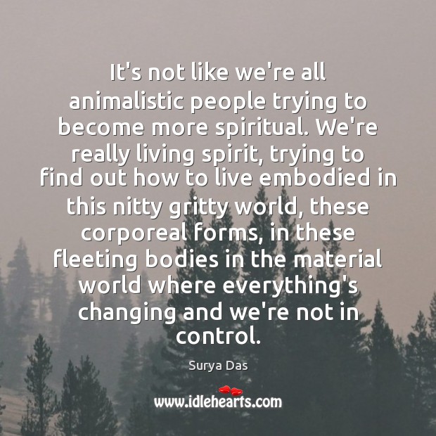 It’s not like we’re all animalistic people trying to become more spiritual. Surya Das Picture Quote