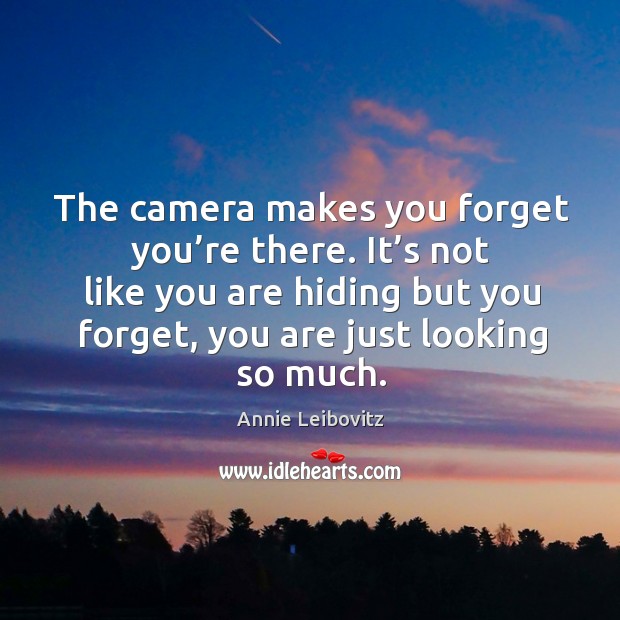 It’s not like you are hiding but you forget, you are just looking so much. Image