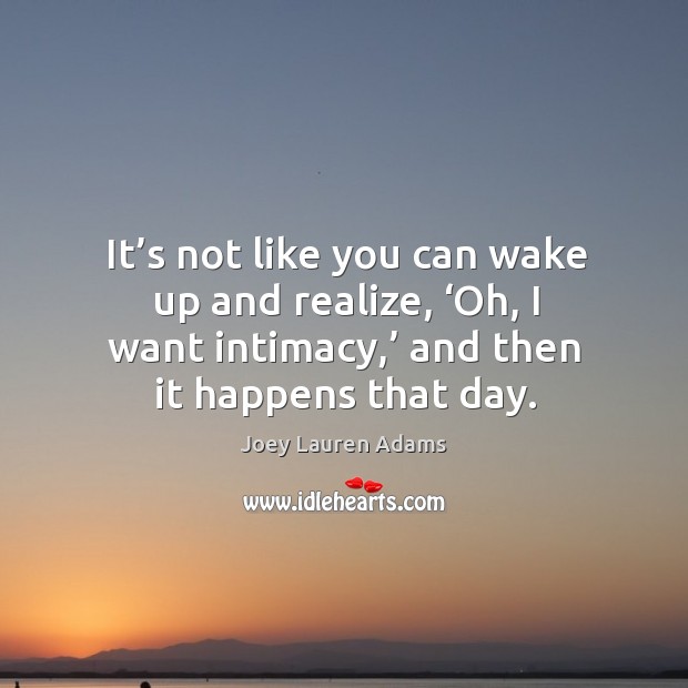 It’s not like you can wake up and realize, ‘oh, I want intimacy,’ and then it happens that day. Joey Lauren Adams Picture Quote