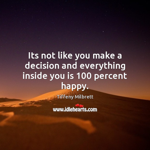 Its not like you make a decision and everything inside you is 100 percent happy. Tiffeny Milbrett Picture Quote