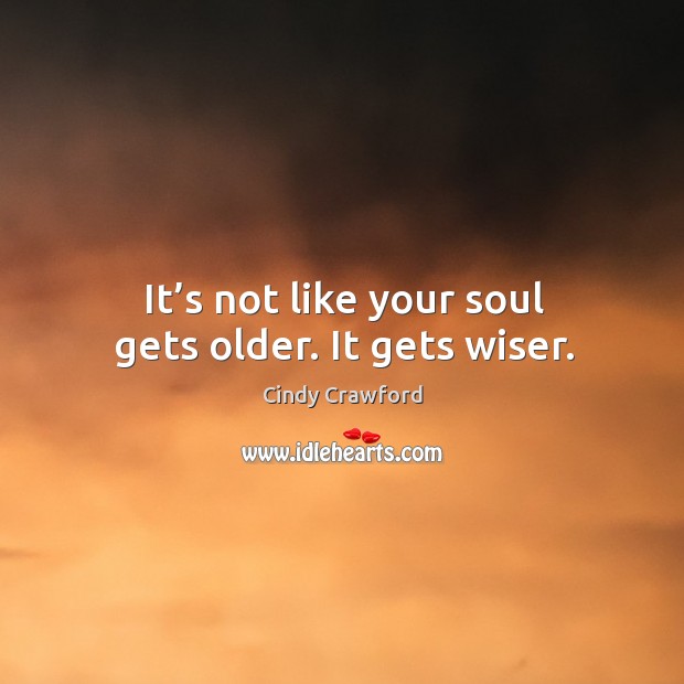 It’s not like your soul gets older. It gets wiser. Cindy Crawford Picture Quote