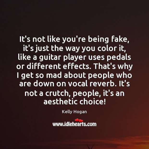 It’s not like you’re being fake, it’s just the way you color Kelly Hogan Picture Quote