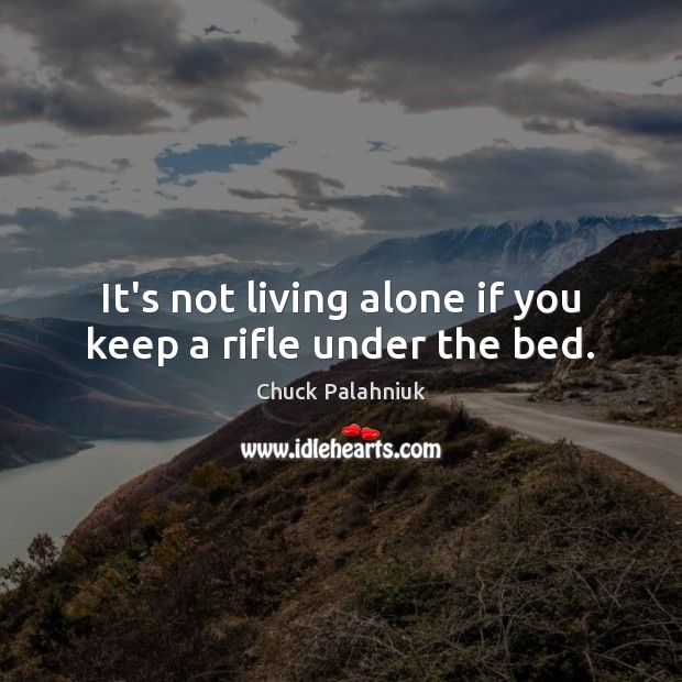 It’s not living alone if you keep a rifle under the bed. Chuck Palahniuk Picture Quote
