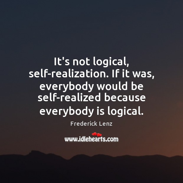 It’s not logical, self-realization. If it was, everybody would be self-realized because 