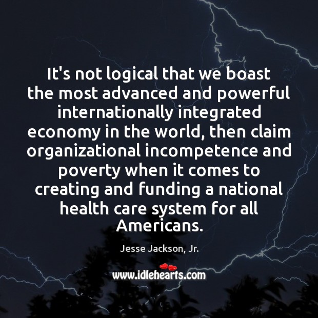It’s not logical that we boast the most advanced and powerful internationally Jesse Jackson, Jr. Picture Quote