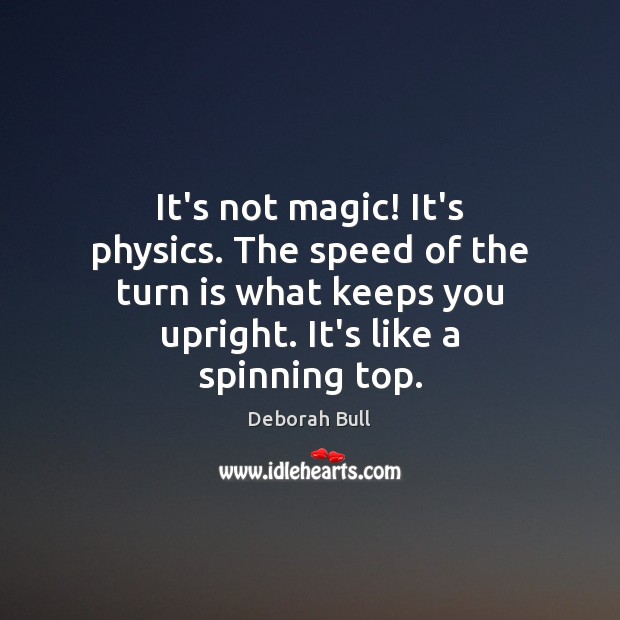 It’s not magic! It’s physics. The speed of the turn is what Deborah Bull Picture Quote
