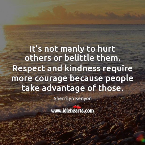 It’s not manly to hurt others or belittle them. Respect and Sherrilyn Kenyon Picture Quote