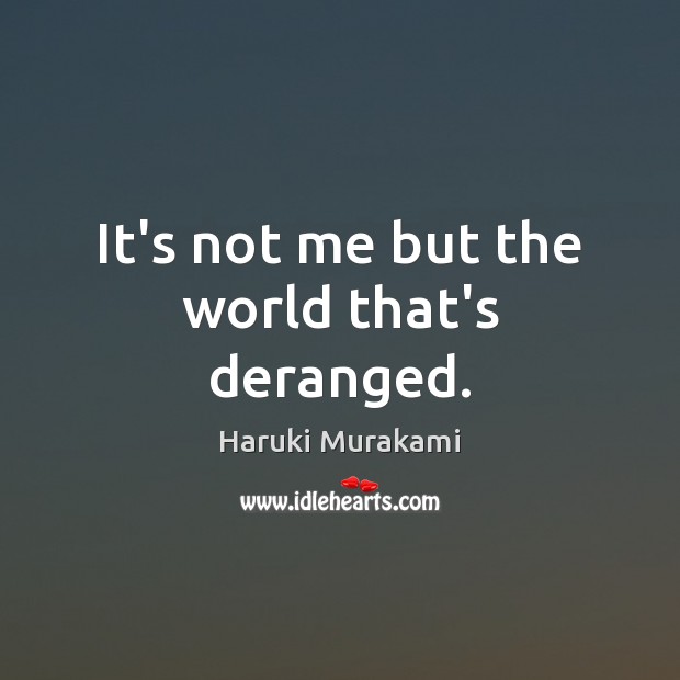 It’s not me but the world that’s deranged. Haruki Murakami Picture Quote