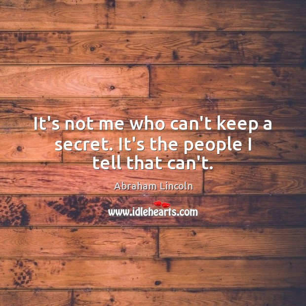 It’s not me who can’t keep a secret. It’s the people I tell that can’t. Image