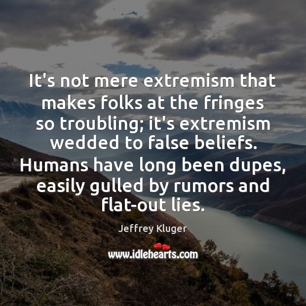 It’s not mere extremism that makes folks at the fringes so troubling; Jeffrey Kluger Picture Quote