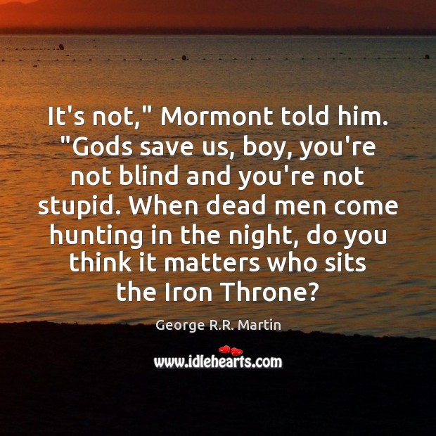 It’s not,” Mormont told him. “Gods save us, boy, you’re not blind Image