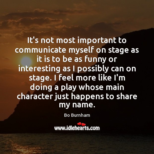 It’s not most important to communicate myself on stage as it is Bo Burnham Picture Quote