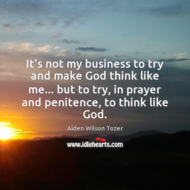 It’s not my business to try and make God think like me… Image