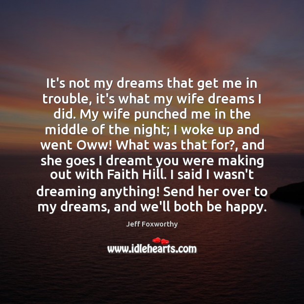 It’s not my dreams that get me in trouble, it’s what my Jeff Foxworthy Picture Quote