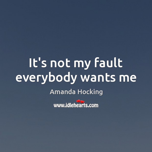 It’s not my fault everybody wants me Amanda Hocking Picture Quote