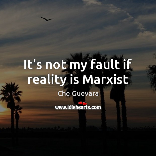 It’s not my fault if reality is Marxist Che Guevara Picture Quote