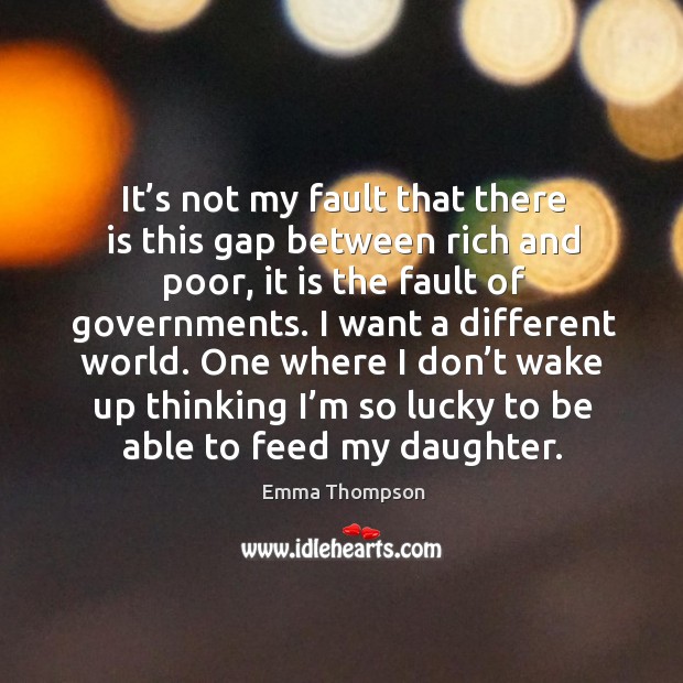 It’s not my fault that there is this gap between rich and poor, it is the fault of governments. Emma Thompson Picture Quote