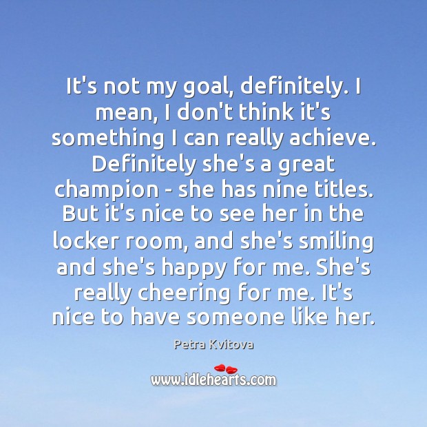 It’s not my goal, definitely. I mean, I don’t think it’s something Petra Kvitova Picture Quote
