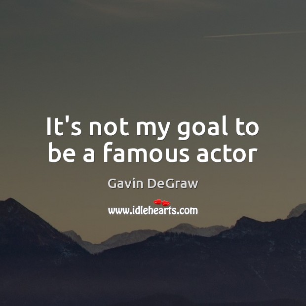 It’s not my goal to be a famous actor Gavin DeGraw Picture Quote