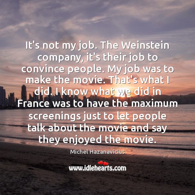 It’s not my job. The Weinstein company, it’s their job to convince Michel Hazanavicius Picture Quote