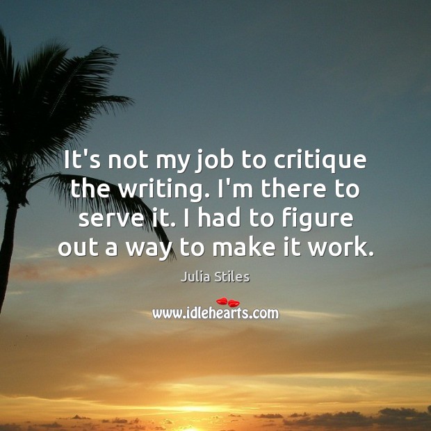 It’s not my job to critique the writing. I’m there to serve Julia Stiles Picture Quote