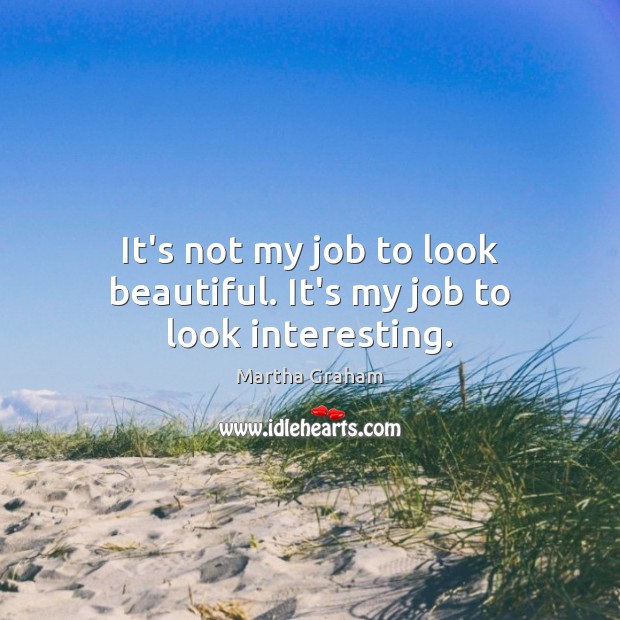 It’s not my job to look beautiful. It’s my job to look interesting. Martha Graham Picture Quote