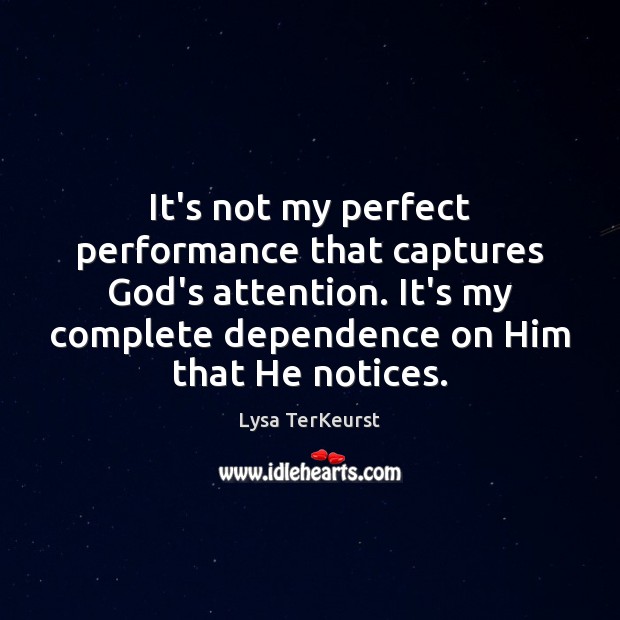 It’s not my perfect performance that captures God’s attention. It’s my complete Lysa TerKeurst Picture Quote