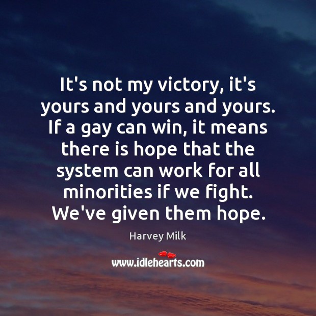It’s not my victory, it’s yours and yours and yours. If a Harvey Milk Picture Quote