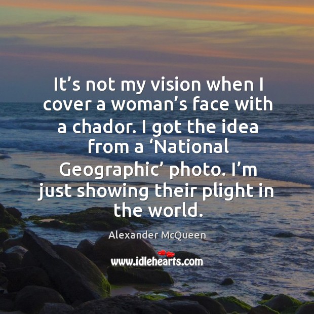 It’s not my vision when I cover a woman’s face with a chador. Alexander McQueen Picture Quote