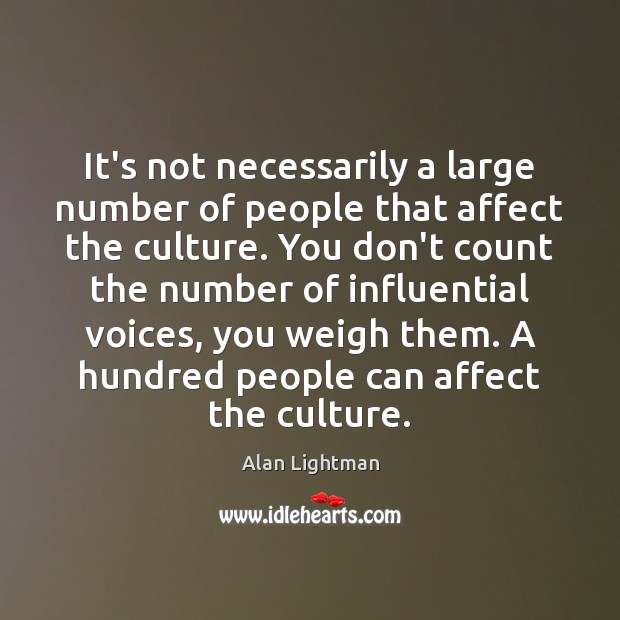 It’s not necessarily a large number of people that affect the culture. Alan Lightman Picture Quote