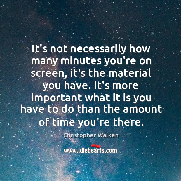 It’s not necessarily how many minutes you’re on screen, it’s the material Christopher Walken Picture Quote