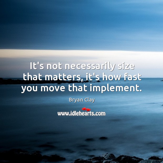 It’s not necessarily size that matters, it’s how fast you move that implement. Bryan Clay Picture Quote